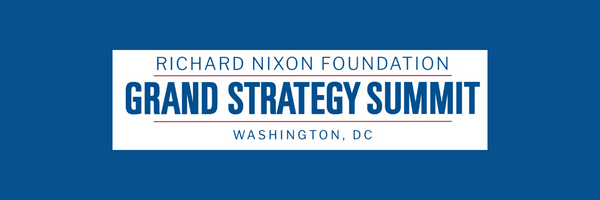 Nixon Foundation’s Grand Strategy Summit to Address  America’s Geopolitical Challenges